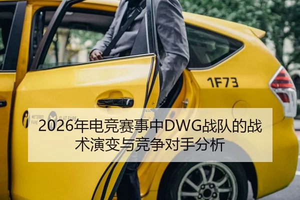 2026年电竞赛事中DWG战队的战术演变与竞争对手分析