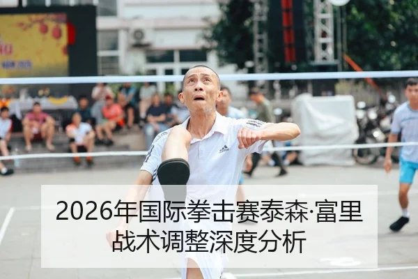 2026年国际拳击赛泰森·富里战术调整深度分析