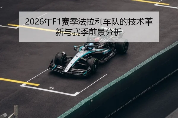 2026年F1赛季法拉利车队的技术革新与赛季前景分析