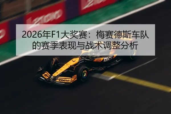 2026年F1大奖赛：梅赛德斯车队的赛季表现与战术调整分析