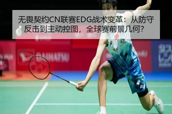 无畏契约CN联赛EDG战术变革：从防守反击到主动控图，全球赛前景几何？