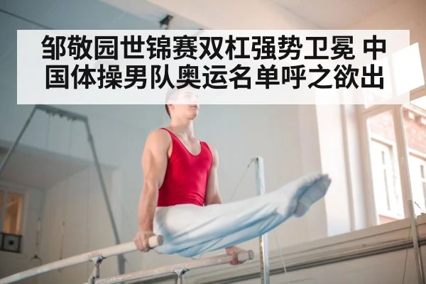 邹敬园世锦赛双杠强势卫冕 中国体操男队奥运名单呼之欲出